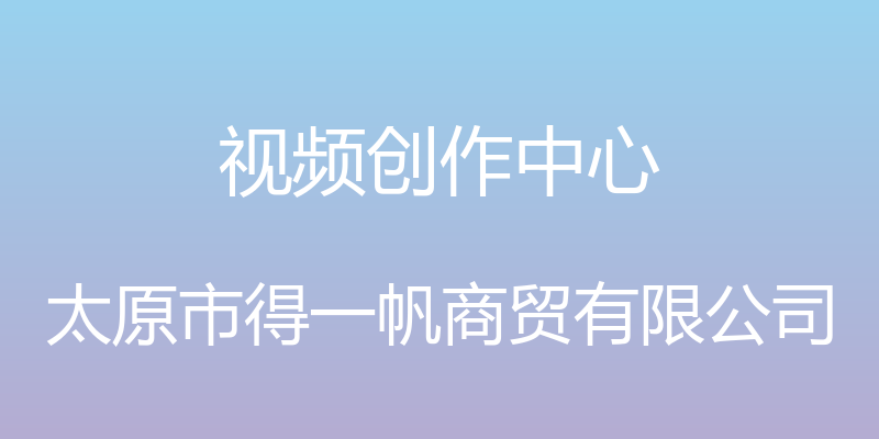 视频创作中心 - 太原市得一帆商贸有限公司