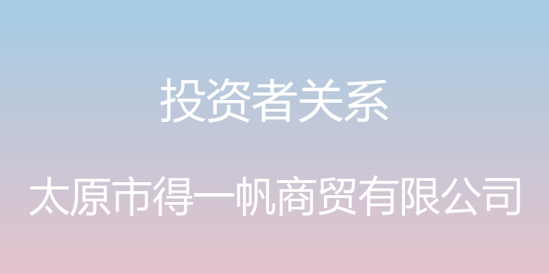 投资者关系 - 太原市得一帆商贸有限公司